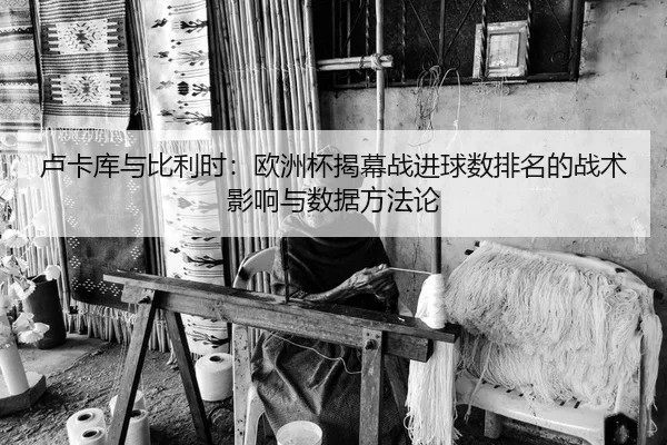 卢卡库与比利时：欧洲杯揭幕战进球数排名的战术影响与数据方法论