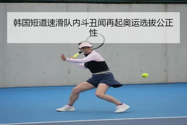 韩国短道速滑队内斗丑闻再起奥运选拔公正性